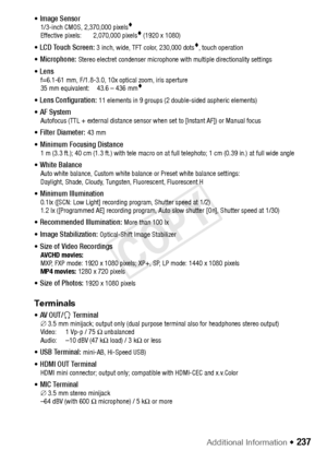 Page 237Additional Information Š 237
• Image Sensor 1/3-inch CMOS, 2,370,000 pixels
Effective pixels: 2,070,000 pixels (1920 x 1080)
• LCD Touch Screen: 3 inch, wide, TFT color, 230,000 dots, touch operation
• Microphone: Stereo electret condenser microphone with multiple directionality settin\
gs
• Lens f=6.1-61 mm, F/1.8-3.0, 10x optical zoom, iris aperture
35 mm equivalent: 43.6 – 436 mm
• Lens Configuration: 11 elements in 9 groups (2 double-sided aspheric elements)
• AF System Autofocus (TTL + external...