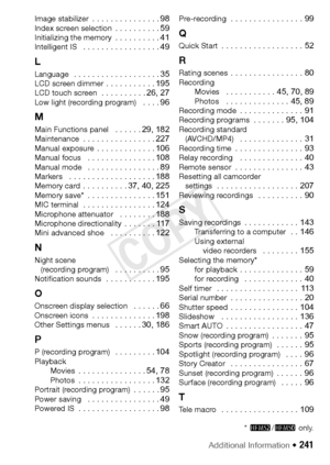 Page 241Additional Information Š 241
Image stabilizer  . . . . . . . . . . . . . . . 98Index screen selection  . . . . . . . . . . 59Initializing the memory  . . . . . . . . . . 41Intelligent IS   . . . . . . . . . . . . . . . . . 49
L
Language   . . . . . . . . . . . . . . . . . . . 35LCD screen dimmer . . . . . . . . . . . 195LCD touch screen  . . . . . . . . . . 26, 27Low light (recording program)   . . . . 96
M
Main Functions panel   . . . . . . 29, 182Maintenance  . . . . . . . . . . . . . . . . 227Manual...