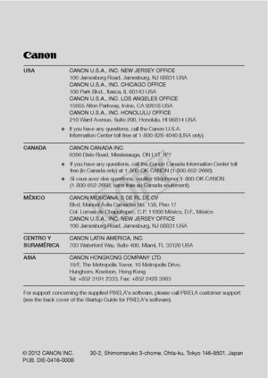 Page 246USA CANON U.S.A., INC. NEW JERSEY OFFICE
  100 Jamesburg Road, Jamesburg, NJ 08831 USA
  CANON U.S.A., INC. CHICAGO OFFICE
  100 Park Blvd., Itasca, IL 60143 USA 
  CANON U.S.A., INC. LOS ANGELES OFFICE
  15955 Alton Parkway, Irvine, CA 92618 USA
  CANON U.S.A., INC. HONOLULU OFFICE
  210 Ward Avenue, Suite 200, Honolulu, Hl 96814 USA
❖  If you have any questions, call the Canon U.S.A.
  Information Center toll-free at 1-800-828-4040 (USA only).
CANADA  CANON CANADA INC. 
  6390 Dixie Road, Mississauga,...