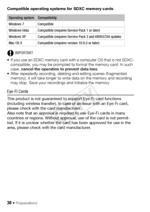 Page 3838 Š Preparations
Compatible operating systems for SDXC memory cards
IMPORTANT
• If you use an SDXC memory card with a computer OS that is not SDXC- compatible, you may be prompted to format the memory card. In such 
case,  cancel the operation to prevent data loss .
• After repeatedly recording, deleting and editing scenes (fragmented  memory), it will take longer to write data on the memory and recording 
may stop. Save your recordings and initialize the memory.
Eye-Fi Cards
This product is not...