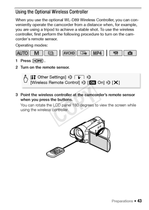 Page 43Preparations Š 43
Using the Optional Wireless Controller
When you use the optional WL-D89 Wireless Controller, you can con-
veniently operate the camcorder from a distance when, for example, 
you are using a tripod to achieve a stable shot. To use the wireless 
controller, first perform the following procedure to turn on the cam-
corder's remote sensor.
Operating modes:
1Press .
2 Turn on the remote sensor.
3 Point the wireless controller at the camcorder’s remote sensor when you press the buttons....