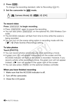 Page 4646 Š AUTO Mode
2Press .To change the recording standard, refer to  Recording (A 31).
3 Set the camcorder to   mode.
To record video
Press 
Y to begin recording.
• Press 
Y again to pause the recording.
• You can also press Y on the optional WL-D89 Wireless Con-
troller.
• The ACCESS indicator will flash from time to time while the scene is  being recorded.
• You can turn on the scene rating option in recording mode with the  r  >  [Rate Scenes (Recording)] setting.
To take photos
Touch [PHOTO].
• You can...