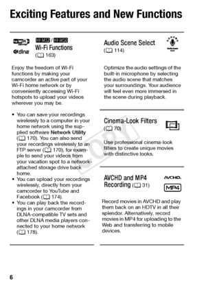 Page 66  
Exciting Features and New Functions
-/,  
Wi-Fi Functions 
( A 163)Audio Scene Select 
( A 114)
Enjoy the freedom of Wi-Fi 
functions by making your 
camcorder an active part of your 
Wi-Fi home network or by 
conveniently accessing Wi-Fi 
hotspots to upload your videos 
wherever you may be.
• You can save your recordings  wirelessly to a computer in your 
home network using the sup-
plied software  Network Utility  
( A 170). You can also send 
your recordings wirelessly to an 
FTP server ( A170),...