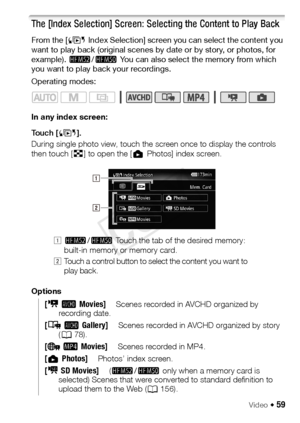 Page 59Video Š 59
The [Index Selection] Screen: Selecting the Content to Play Back
From the [G Index Selection] screen you can select the content you 
want to play back (original scenes by date or by story, or photos, for 
example).  -/,  You can also select the memory from which 
you want to play back your recordings.
Operating modes:
In any index screen:
Touch [ G].
During single photo view, touch the screen once to display the controls 
then touch [ f] to open the [  Photos] index screen.
Options
[ y...