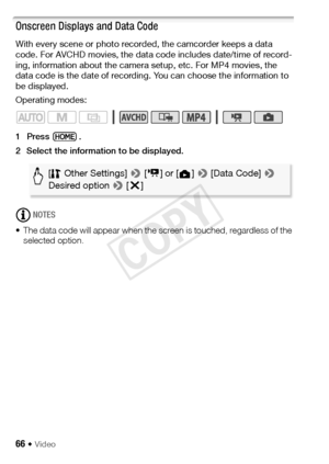 Page 6666 Š Video
Onscreen Displays and Data Code
With every scene or photo recorded, the camcorder keeps a data 
code. For AVCHD movies, the data code includes date/time of record-
ing, information about the camera setup, etc. For MP4 movies, the 
data code is the date of recording. You can choose the information to 
be displayed.
Operating modes:
1Press .
2 Select the information to be displayed.
NOTES
• The data code will appear when the screen is touched, regardless of the  selected option.
[ Other...