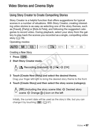 Page 67Video Š 67
Video Stories and Cinema Style
Using Story Creator to Create Compelling Stories
Story Creator is a helpful function that offers suggestions for typical 
scenes in a number of situations. With Story Creator, creating interest-
ing video stories is as easy as selecting one of the story themes, such 
as [Travel], [Party] or [Kids & Pets], and following the suggested cate-
gories to record video. During playback, select your story from the gal-
lery to play back the scenes you recorded as a...