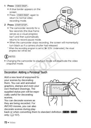 Page 7272 Š Video
1Press V .
• A blue border appears on the  screen.
• Press  V  again to 
return to normal video 
recording mode.
2Press  Y .
• The camcorder records for a  few seconds (the blue frame 
serves as a visual progress 
bar*) and then automatically 
returns to record pause mode.
• When the camcorder stops recording, the screen will momentarily 
turn black as if a camera shutter had released.
* When the recording program is set to [ šSCN: Underwater], the visual 
progress bar will be red.
NOTES
•...