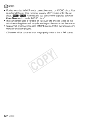 Page 9292 Š Video
NOTES
• Movies recorded in MXP mode cannot be saved on AVCHD discs. Use  an external Blu-ray Disc recorder to copy MXP movies onto Blu-ray 
discs.  - /,  Alternatively, you can use the supplied software 
VideoBrowser  to create AVCHD discs*.
• The camcorder uses a variable bit rate (VBR) to encode video so the  actual recording times will vary depending on the content of the scenes.
• You cannot create a video disc of MP4 movies that is playable on com- mercially available players.
* MXP...