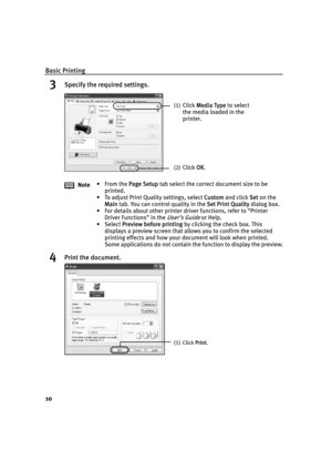 Page 14Basic Printing
10
3Specify the required settings.
4Print the document.
Note•From the PPage Setup tab select the correct document size to be 
printed.
• To adjust Print Quality settings, select C
Custom and click SSet on the 
Main tab. You can control quality in the S
Set Print Quality dialog box.
• For details about other printer driver functions, refer to “Printer 
Driver Functions” in the 
User’s Guide or Help.
• Select P
Preview before printing by clicking the check box. This 
displays a preview...