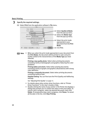 Page 16Basic Printing
12
3Specify the required settings.
(1)Select PPrint from the application software's FFile menu. 
Note• When you select the print mode appropriate to your document from 
the P
Print Mode, the document will be printed in color and print 
quality suited to the characteristics of the M
Media Type you have 
selected. 
Printing a top-quality photo: Select when printing documents 
consisting mainly of photographs and graphics featuring fine color 
gradation.
Printing tables and charts: Select...