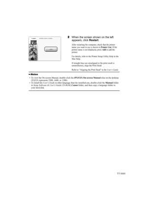 Page 1311
9When the screen shown on the left 
appears, click Restart.
After restarting the computer, check that the printer 
name you want to use is shown in 
Printer List. If the 
printer name is not displayed, press 
Add to add the 
printer.
For details, refer to the Printer Setup Utility Help in the 
Mac Help.
If straight lines are misaligned or the print result is 
unsatisfactory, align the Print Head.
Refer to “Aligning the Print Head” in the 
User’s Guide.
• To view the On-screen Manual, double-click the...