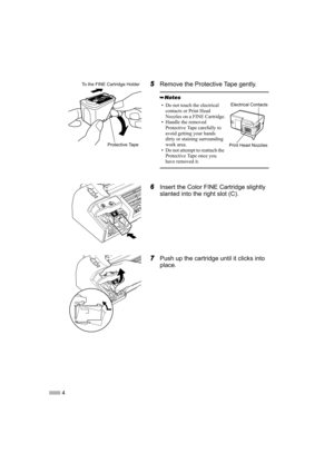 Page 64
5Remove the Protective Tape gently.
6Insert the Color FINE Cartridge slightly 
slanted into the right slot (C).
7Push up the cartridge until it clicks into 
place.
• Do not touch the electrical 
contacts or Print Head 
Nozzles on a FINE Cartridge.
• Handle the removed 
Protective Tape carefully to 
avoid getting your hands 
dirty or staining surrounding 
work area.
• Do not attempt to reattach the 
Protective Tape once you 
have removed it.
Protective Tape
To the FINE Cartridge Holder
Electrical...