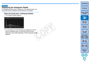 Page 13123Sorting Images1
2
4 5
Introduction
Contents
Downloading  Images
Viewing  Images
Printing  ImagesEditing
Images
Reference/ Index
6
Processing 
Large Numbers 
of RAW Images
7Remote 
Shooting8
Specifying 
Preferences
Displaying the Histogram PaletteThe histogram palette shows a histogram of the selected image. You 
can quickly check a histogram without opening a tool palette.
Select the [View] menu   [Histogram palette]. The histogram palette appears.
 You can select any of the following four...