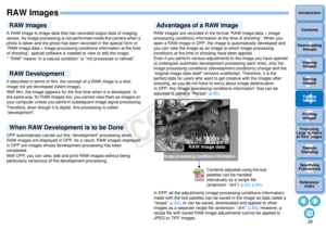 Page 39383Sorting Images1
2
4 5
Introduction
Contents
Downloading  Images
Viewing  Images
Printing  ImagesEditing
Images
Reference/ Index
6
Processing 
Large Numbers 
of RAW Images
7Remote 
Shooting8
Specifying 
Preferences
RAW ImagesA RAW image is image data that has recorded output data of imaging 
sensor. As image processing is not performed inside the camera when a 
photo is taken and the photo has been recorded in the special form of 
“RAW image data + Image processing conditions information at the time...