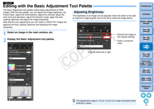 Page 42413Sorting Images1
2
4 5
Introduction
Contents
Downloading  Images
Viewing  Images
Printing  ImagesEditing
Images
Reference/ Index
6
Processing 
Large Numbers 
of RAW Images
7Remote 
Shooting8
Specifying 
Preferences
Editing with the Basic Adjustment Tool PaletteThe Basic Adjustment tool palette makes basic adjustments to RAW 
images. With this tool palette, you  can adjust the image brightness, set 
Picture Style, adjust the white balance, adjust the contrast, adjust the 
color tone and saturation,...