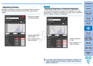 Page 47463Sorting Images1
2
4 5
Introduction
Contents
Downloading  Images
Viewing  Images
Printing  ImagesEditing
Images
Reference/ Index
6
Processing 
Large Numbers 
of RAW Images
7Remote 
Shooting8
Specifying 
Preferences
Modulation and degree of contrast can be adjusted. Move the slider to 
the right to make contrast stronger and to the left to make contrast 
weaker.Adjusting Contrast
Reverts the image to 
the original settings
Drag the slider left or 
right (9 steps)
Enter a setting (in 0.1-
stop...