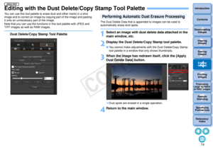 Page 75743Sorting Images1
2
4 5
Introduction
Contents
Downloading  Images
Viewing  Images
Printing  ImagesEditing
Images
Reference/ Index
6
Processing 
Large Numbers 
of RAW Images
7Remote 
Shooting8
Specifying 
Preferences
Editing with the Dust Delete/Copy Stamp Tool PaletteYou can use this tool palette to erase dust and other marks in a shot 
image and to correct an image by copying part of the image and pasting 
it onto an unnecessary part of the image.
Note that you can use the functions in this tool...