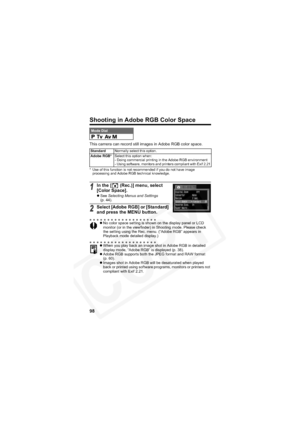 Page 102
98
Shooting in Adobe RGB Color Space
This camera can record still images in Adobe RGB color space.
* Use of this function is not recommended if you do not have image processing and Adobe RGB technical knowledge.
Mode Dial
    
Standard Normally select this option.
Adobe RGB* Select this option when:
- Doing commercial printing in the Adobe RGB environment
- Using software, monitors and printers compliant with Exif 2.21
1In the [  (Rec.)] menu, select 
[Color Space].
zSee  Selecting Menus and Settings...