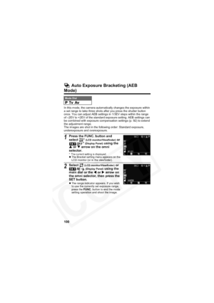Page 104
100
 Auto Exposure Bracketing (AEB 
Mode)
In this mode, the camera automatically changes the exposure within 
a set range to take three shots after you press the shutter button 
once. You can adjust AEB settings in 1/3EV steps within the range 
of –2EV to +2EV of the standard exposure setting. AEB settings can 
be combined with exposure compensation settings (p. 92) to extend 
the adjustment range.
The images are shot in the following order: Standard exposure, 
underexposure and overexposure.
Mode Dial...