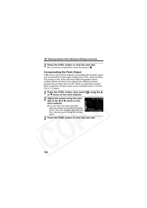 Page 112
        Switching between Flash Adjustment Settings (continued)
108
Compensating the Flash Output
In M mode or when [Flash Adjust] is set to [Manual], the flash output 
can be controlled in three steps, starting from FULL, when shooting. 
This setting is also active with slave flash photography where 
multiple flashes are fired at the subject from different positions 
because the pre-flash does not fire. When an externally mounted 
flash is attached, its flash output can be controlled (Up to 1/16 from...
