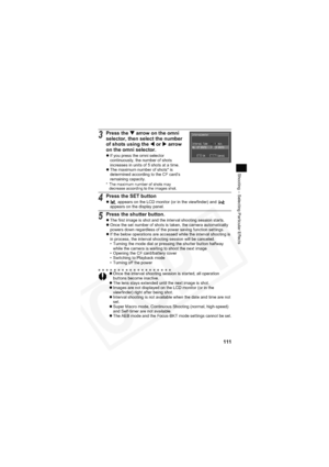 Page 115
111
Shooting – Selecting Particular Effects
3Press the T arrow on the omni 
selector, then select the number 
of shots using the  W or  X arrow 
on the omni selector.
z If you press the omni selector 
continuously, the number of shots 
increases in units of 5 shots at a time.
z The maximum number of shots* is 
determined according to the CF card’s 
remaining capacity.
* The maximum number of shots may 
decrease according to the images shot.
4Press the SET button
z  appears on the LCD monitor (or in the...