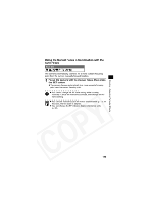 Page 119
115
Shooting – Selecting Particular Effects
Using the Manual Focus in Combination with the 
Auto Focus
The camera automatically searches for a more suitable focusing 
point from the current manually focused location.
Mode Dial         
1Focus the camera with the manual focus, then press 
the SET button.
zThe camera focuses automatically to a more accurate focusing 
point near the current focusing point.
z You cannot change the AF frame setting while focusing 
manually. Cancel the manual focus mode, then...