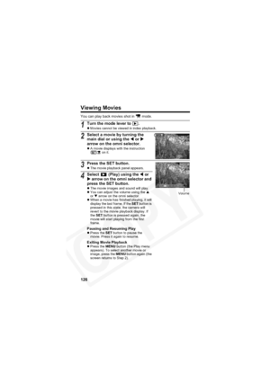 Page 130
126
Viewing Movies
You can play back movies shot in   mode.
1Turn the mode lever to  .
zMovies cannot be viewed in index playback.
2Select a movie by turning the 
main dial or using the  W or  X
arrow on the omni selector.
z A movie displays with the instruction 
 on it.
3Press the SET button.zThe movie playback panel appears.
4Select   (Play) using the  W or 
X  arrow on the omni selector and 
press the SET button.
z The movie images and sound will play.
z You can adjust the volume using the  S
or T...