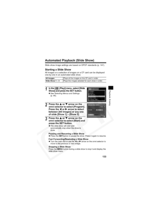 Page 137
133
Playback, Erasing
Automated Playback (Slide Show)
Slide show image settings are based on DPOF standards (p. 147).
Starting a Slide Show
All images or a selection of images on a CF card can be displayed 
one-by-one in an automated slide show.
All ImagesPlays all the images on the CF card in order
Slide Show 1 – 3 Plays the images selected for each show in order.
1In the [  (Play)] menu, select [Slide 
Show] and press the SET button.
zSee  Selecting Menus and Settings
(p. 44).
2Press the  S or  T...