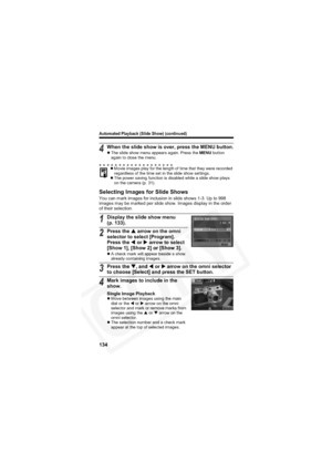 Page 138
Automated Playback (Slide Show) (continued)
134
Selecting Images for Slide Shows
You can mark images for inclusion in slide shows 1-3. Up to 998 
images may be marked per slide show. Images display in the order 
of their selection.
4When the slide show is over, press the MENU button.zThe slide show menu appears again. Press the  MENU button 
again to close the menu.
z Movie images play for the length of time that they were recorded 
regardless of the time set in the slide show settings.
z The power...