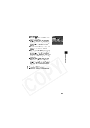 Page 139
135
Playback, Erasing
Index PlaybackzPress the   button to switch to index 
playback (3 images).
z Select an image using the main dial or 
the  W or  X arrow on the omni selector 
and mark or remove marks from images 
using the  S or  T arrow on the omni 
selector.
z The selection number and a check mark 
appears at the bottom of selected 
images.
z After you press the  SET button, you can 
select all the images by selecting [Mark 
all] using  S or  T on the omni selector 
and pressing the  SET button...