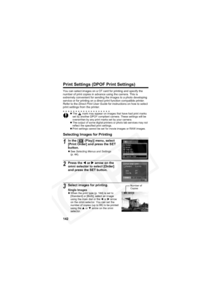 Page 146
142
Print Settings (DPOF Print Settings)
You can select images on a CF card for printing and specify the 
number of print copies in advance using the camera. This is 
extremely convenient for sending the images to a photo developing 
service or for printing on a direct print function compatible printer.
Refer to the Direct Print User Guide  for instructions on how to select 
print settings from the printer.
Selecting Images for Printing
z The   mark may appear on images that have had print marks 
set by...