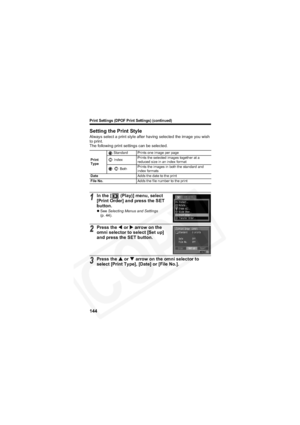 Page 148
Print Settings (DPOF Print Settings) (continued)
144
Setting the Print Style
Always select a print style after having selected the image you wish 
to print.
The following print settings can be selected.
Print 
Type Standard Prints one image per page
 Index Prints the selected images together at a 
reduced size in an index format
  Both Prints the images in both the standard and 
index formats
Date Adds the date to the print
File No. Adds the file number to the print
1In the [  (Play)] menu, select...