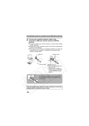 Page 154
Connecting the Camera to a Computer Via the USB Cable (continued)
150
2Connect the supplied interface cable to the 
computer’s USB port and the camera’s DIGITAL 
terminal.
zYou do not need to turn off the computer or camera when making 
a USB connection.
z Please refer to your computer manual for information regarding the 
location of the USB port.
z The camera’s LCD monitor (or viewfinder) will blank out when the 
connection to the computer is complete and the power/mode 
indicator will light yellow....