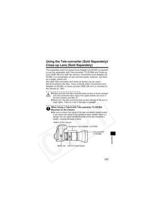 Page 181
177
Appendix
Using the Tele-converter (Sold Separately)/
Close-up Lens (Sold Separately)
The separately sold Conversion Lens Adapter LA-DC58C is required 
to use the separately sold Tele-converter TC-DC58A and Close-up 
Lens 500D (58 mm) with the camera. Conversion Lens Adapter LA-
DC58C is a combination of rear and front parts, however, use them 
as a single, joined unit.
(No other tele-converters and close-up lenses can be used.)
Set [Converter] in the Rec. menu correctly when Conversion Lens 
Adapter...