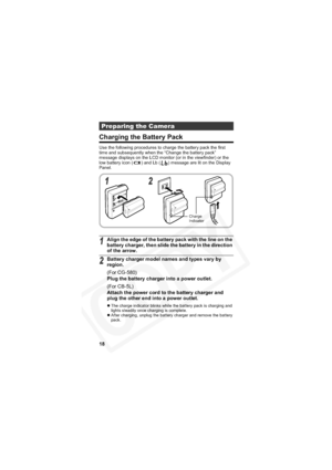 Page 22
18
Charging the Battery Pack
Use the following procedures to charge the battery pack the first 
time and subsequently when the “Change the battery pack” 
message displays on the LCD monitor (or in the viewfinder) or the 
low battery icon ( ) and Lb ( ) message are lit on the Display 
Panel.
Preparing the Camera
1Align the edge of the battery pack with the line on the 
battery charger, then slide the battery in the direction 
of the arrow.
2Battery charger model names and types vary by 
region.
(For...