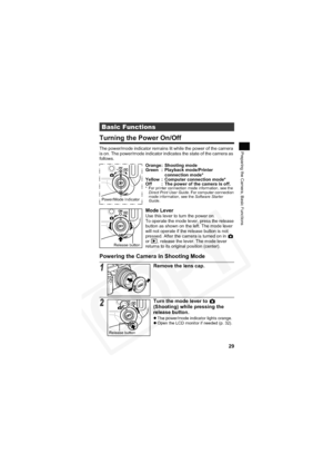 Page 33
29
Preparing the Camera, Basic Functions
Turning the Power On/Off
The power/mode indicator remains lit while the power of the camera 
is on. The power/mode indicator indicates the state of the camera as 
follows.
Powering the Camera in Shooting Mode
Basic Functions
Orange : Shooting mode
Green : Playback mode/Printer connection mode*
Yellow : Computer connection mode*
Off : The power of the camera is off.
* For printer connection mode information, see the 
Direct Print User Guide . For computer...