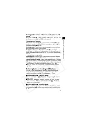 Page 35
31
Preparing the Camera, Basic Functions
Turning on the camera without the start-up sound and 
image
Press and hold the   button, then turn on the power. You can also 
turn the camera on with the LCD monitor closed.
Power Saving FunctionThis camera is equipped with a power saving function. When this 
function is turned on and it activates, restore power by turning the 
mode lever toward   or  .
Switching between Shooting and Playback
You can quickly switch between Shooting mode and Playback 
mode. This...