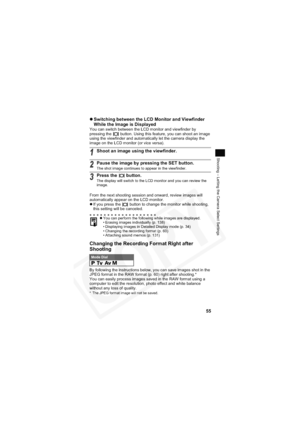 Page 59
55
Shooting – Letting the Camera Select Settings
zSwitching between the LCD Monitor and Viewfinder 
While the Image is Displayed
You can switch between the LCD monitor and viewfinder by 
pressing the   button. Using this feature, you can shoot an image 
using the viewfinder and automatically let the camera display the 
image on the LCD monitor (or vice versa).
From the next shooting session and onward, review images will 
automatically appear on the LCD monitor.
zIf you press the   button to change the...