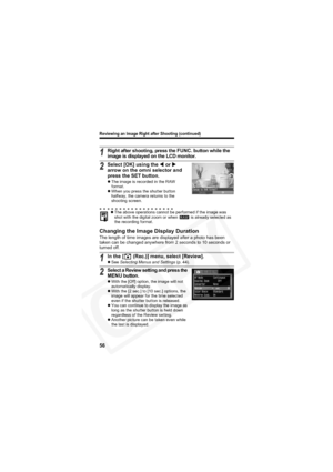 Page 60
Reviewing an Image Right after Shooting (continued)
56
Changing the Image Display Duration
The length of time images are displayed after a photo has been 
taken can be changed anywhere from 2 seconds to 10 seconds or 
turned off.
1Right after shooting, press the FUNC. button while the 
image is displayed on the LCD monitor.
2Select [OK] using the  W or  X
arrow on the omni selector and 
press the SET button.
z The image is recorded in the RAW 
format.
z When you press the shutter button 
halfway, the...