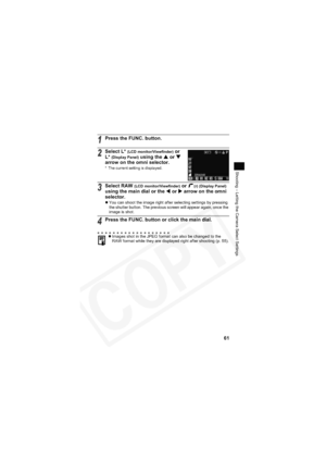 Page 65
61
Shooting – Letting the Camera Select Settings
1Press the FUNC. button.
2Select L* (LCD monitor/Viewfinder) or 
L* (Display Panel) using the  S or  T
arrow on the omni selector.
* The current setting is displayed.
3Select RAW (LCD monitor/Viewfinder) or (r) (Display Panel)using the main dial or the  W or  X arrow on the omni 
selector.
z You can shoot the image right after selecting settings by pressing 
the shutter button. The previous screen will appear again, once the 
image is shot.
4Press the...