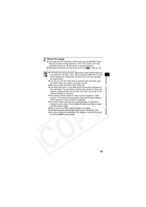 Page 67
63
Shooting – Letting the Camera Select Settings
2Shoot the image.zThe flash will fire if the built-in flash pops up automatically (Flash 
Pop-up function) and   appears on the LCD monitor (or in the 
viewfinder) when the shutter button is pressed halfway.
z Shooting procedures are the same as for the   mode (p. 53).
z The flash fires with automatic adjustments when [Flash Adjust] is 
set to [Auto] in the Rec. menu. When shooting in  M mode, or with 
[Flash Adjust] set to [Manual], the flash fires with...