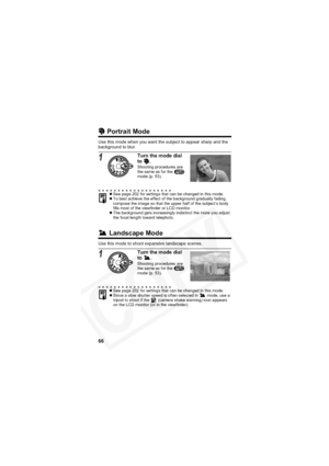 Page 70
66
 Portrait Mode
Use this mode when you want the subject to appear sharp and the 
background to blur.
 Landscape Mode
Use this mode to shoot expansive landscape scenes.
1Turn the mode dial 
to .
Shooting procedures are 
the same as for the   
mode (p. 53).
z See page 202 for settings that can be changed in this mode.
z To best achieve the effect of the background gradually fading, 
compose the image so that the upper half of the subject’s body 
fills most of the viewfinder or LCD monitor.
z The...