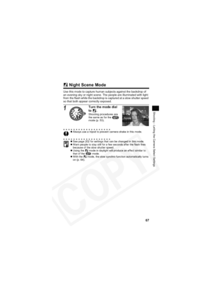 Page 71
67
Shooting – Letting the Camera Select Settings
 Night Scene Mode
Use this mode to capture human subjects against the backdrop of 
an evening sky or night scene. The people are illuminated with light 
from the flash while the backdrop is captured at a slow shutter speed 
so that both appear correctly exposed.
1Turn the mode dial 
to .
Shooting procedures are 
the same as for the   
mode (p. 53).
z Always use a tripod to prevent camera shake in this mode.
z See page 202 for settings that can be changed...