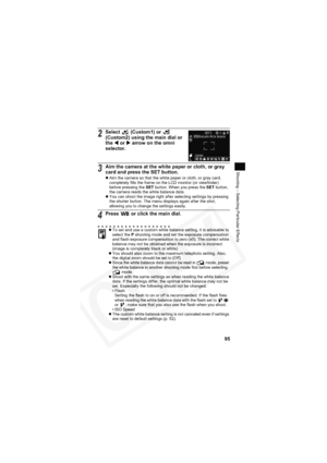 Page 99
95
Shooting – Selecting Particular Effects
2Select   (Custom1) or   
(Custom2) using the main dial or 
the W or  X arrow on the omni 
selector.
3Aim the camera at the white paper or cloth, or gray 
card and press the SET button.
z Aim the camera so that the white paper or cloth, or gray card, 
completely fills the frame on the LCD monitor (or viewfinder) 
before pressing the  SET button. When you press the  SET button, 
the camera reads the white balance data.
z You can shoot the image right after...