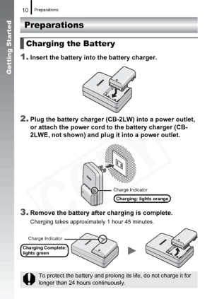 Page 12
Preparations10
Getting Started
Preparations
1.
Insert the battery into the battery charger.
2.Plug the battery charger (CB- 2LW) into a power outlet, 
or attach the powe r cord to the battery charger (CB-
2LWE, not shown) and plug it into a power outlet.
3.Remove the battery after  charging is complete.
Charging takes approximately 1 hour 45 minutes. 
Charging the Battery
To protect the battery and prolong its life, do not charge it for 
longer than 24 hours continuously.
Charge Indicator
Charging:...