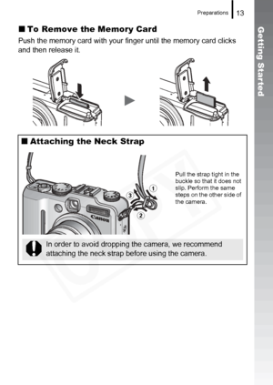 Page 15
Preparations13
Getting Started„To Remove the Memory Card
Push the memory card with your finger until the memory card clicks 
and then release it.
„Attaching the Neck Strap 
a
b
c
Pull the strap tight in the 
buckle so that it does not 
slip. Perform the same 
steps on the other side of 
the camera.
In order to avoid dropping the camera, we recommend 
attaching the neck strap before using the camera.  