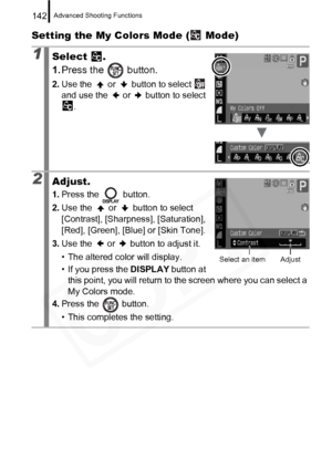 Page 144
Advanced Shooting Functions142
Setting the My Colors Mode (  Mode)
1Select .
1.Press the   button.
2. Use the   or   button to select   
and use the   or   button to select 
. 
2Adjust.
1.Press the   button.
2. Use the   or   button to select 
[Contrast], [Sharpness], [Saturation], 
[Red], [Green], [Blue] or [Skin Tone].
3. Use the   or   button to adjust it.
• The altered color will display.
• If you press the  DISPLAY button at 
this point, you will return to the screen where you can select a 
My...