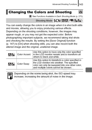 Page 145
Advanced Shooting Functions143
 See Functions Available in Each Shooting Mode  (p. 270).
You can easily change the colors in an image when it is shot both stills 
and movies, allowing you to enjoy producing various effects. 
Depending on the shooting conditions, however, the images may 
appear rough, or you may not get the expected color. Before 
photographing important subjects, we recommend taking trial shots 
and checking the results. By setting the [Save Original] function 
(p. 147) to [On] when...