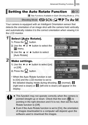 Page 157
Advanced Shooting Functions155
 See Functions Available in Each Shooting Mode  (p. 270).
Your camera is equipped with an Intelligent Orientation sensor that 
detects the orientation of an image sh ot with the camera held vertically 
and automatically rotates it to the correct orientation when viewing it in 
the LCD monitor.
Setting the Auto Rotate Function
Shooting Mode
1Select [Auto Rotate].
1. Press the   button.
2. Use the   or   button to select the 
 menu.
3. Use the   or   button to select 
[Auto...