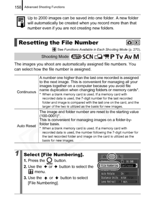 Page 160
Advanced Shooting Functions158
 See Functions Available in Each Shooting Mode  (p. 270).
The images you shoot are automatically assigned file numbers. You 
can select how the file number is assigned. Up to 2000 images can be saved into one folder. A new folder 
will automatically be created when you record more than that 
number even if you are not creating new folders.
Resetting the File Number
Shooting Mode
Continuous
A number one higher than the last one recorded is assigned 
to the next image. This...